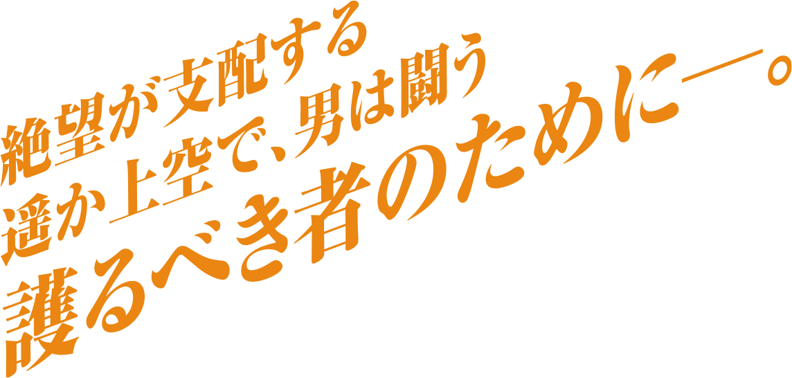 絶望が支配する遥か上空で、男は闘う。護るべき者のために―。